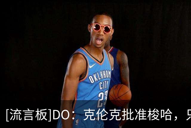 [流言板]DO：克伦克批准梭哈，只要维尼修斯和皇马谈崩阿森纳就乐观